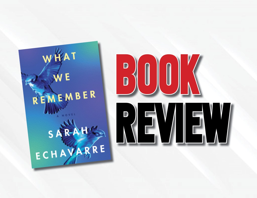 An Emotionally Charged Story About Loss And Grief  |  “What We Remember” by Sarah Echavarre (2023) Book&nbsp;Review